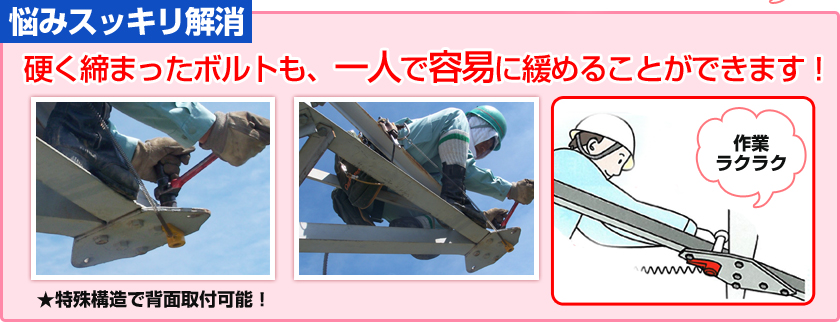 硬く締まったボルトも、一人で容易に緩めることができます！